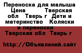 Переноска для малыша › Цена ­ 500 - Тверская обл., Тверь г. Дети и материнство » Коляски и переноски   . Тверская обл.,Тверь г.